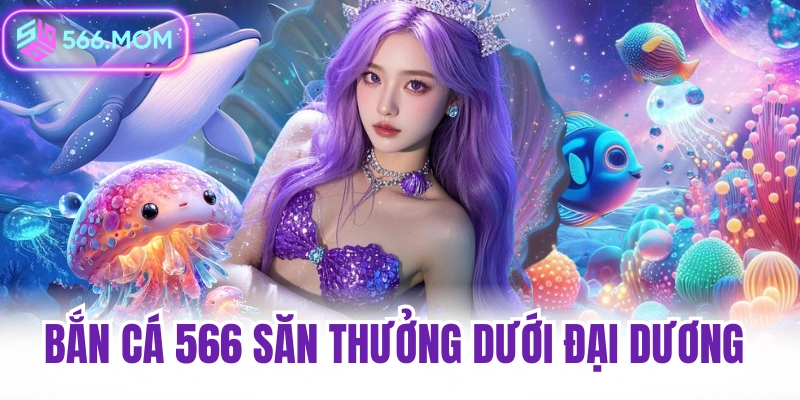 Bắn cá 566 săn thưởng dưới đại dương