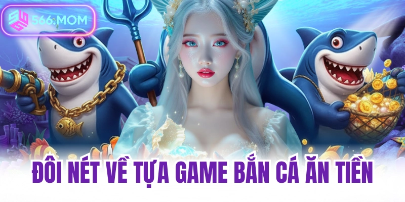 Đôi nét về tựa game bắn cá ăn tiền tại nhà cái 566