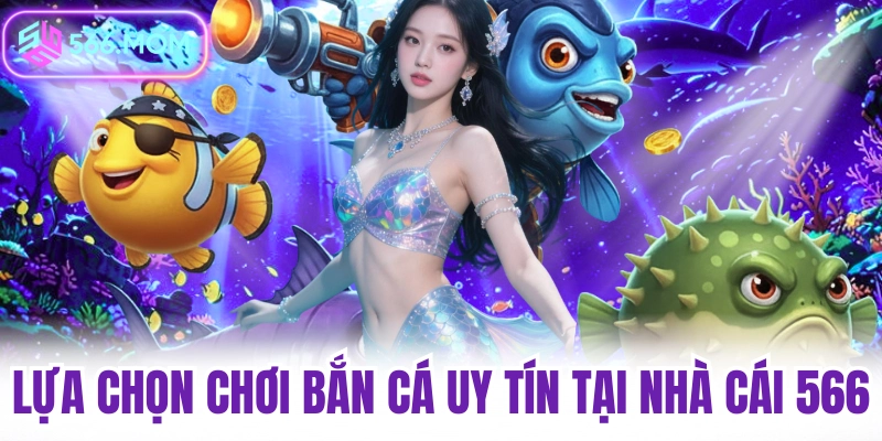 Lựa chọn chơi bắn cá uy tín tại nhà cái 566