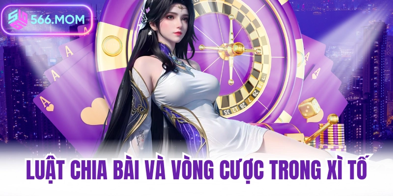 Luật chia bài và vòng cược trong xì tố 566